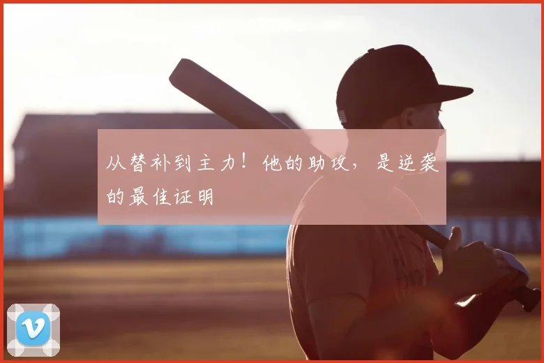 从替补到主力！他的助攻，是逆袭的最佳证明