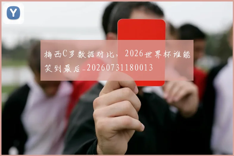 梅西C罗数据对比，2026世界杯谁能笑到最后_20260731180013