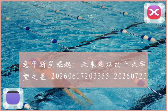 意甲新星崛起：未来足坛的十大希望之星_20260617203355_20260723175417