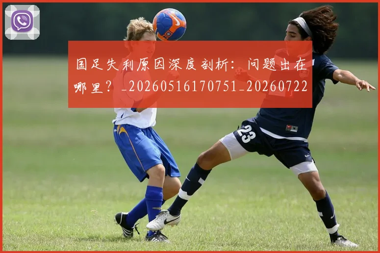 国足失利原因深度剖析：问题出在哪里？_20260516170751_20260722145812