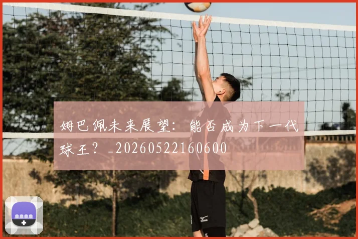 姆巴佩未来展望：能否成为下一代球王？_20260522160600