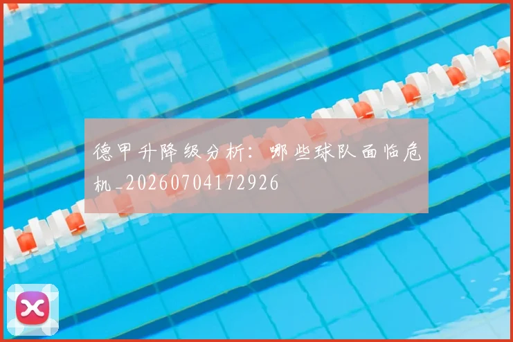 德甲升降级分析：哪些球队面临危机_20260704172926