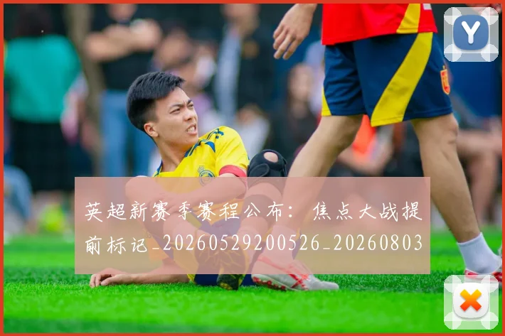 英超新赛季赛程公布：焦点大战提前标记_20260529200526_20260803145314