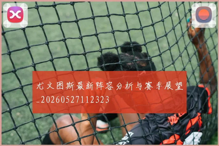 尤文图斯最新阵容分析与赛季展望_20260527112323