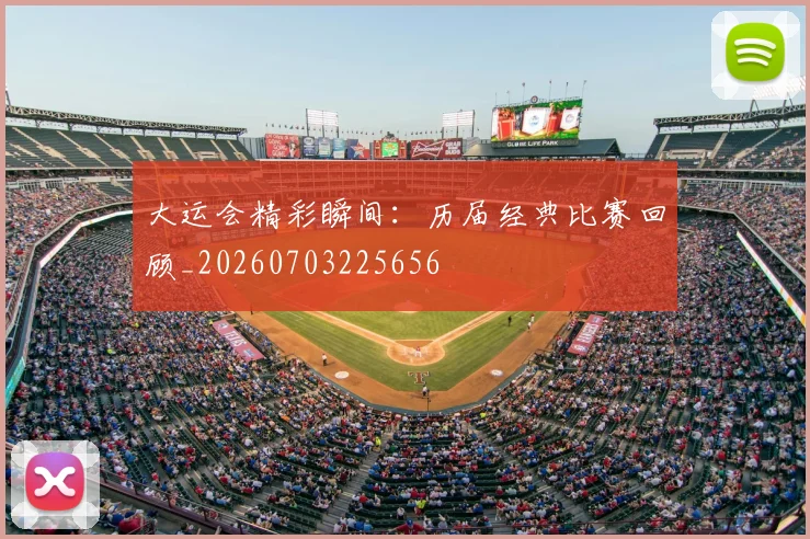 大运会精彩瞬间：历届经典比赛回顾_20260703225656