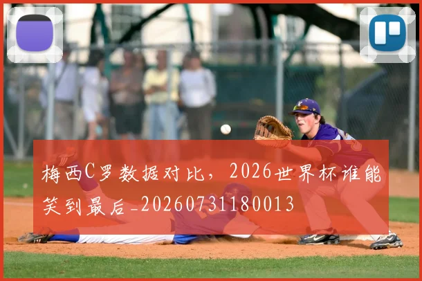 梅西C罗数据对比，2026世界杯谁能笑到最后_20260731180013