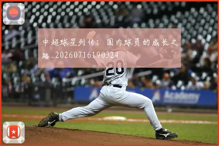 中超球星列传：国内球员的成长之路_20260716190324